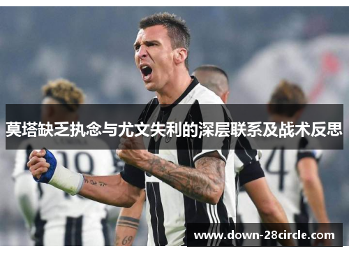 莫塔缺乏执念与尤文失利的深层联系及战术反思 莫塔缺乏执念与尤文失利的深层联系及战术反思