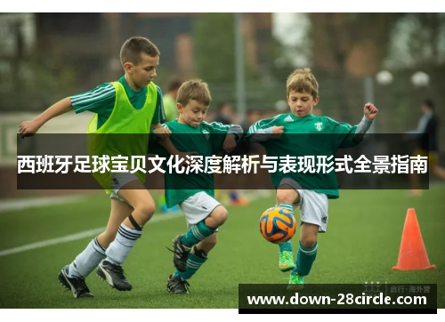 西班牙足球宝贝文化深度解析与表现形式全景指南 西班牙足球宝贝文化深度解析与表现形式全景指南