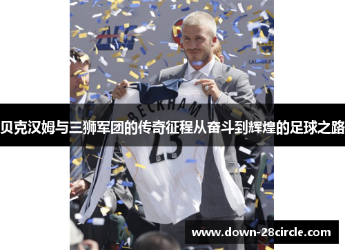 贝克汉姆与三狮军团的传奇征程从奋斗到辉煌的足球之路 贝克汉姆与三狮军团的传奇征程从奋斗到辉煌的足球之路