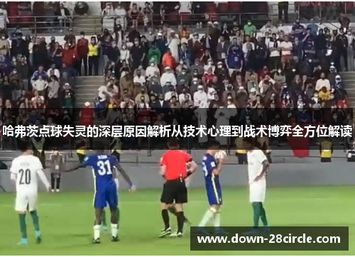 哈弗茨点球失灵的深层原因解析从技术心理到战术博弈全方位解读 哈弗茨点球失灵的深层原因解析从技术心理到战术博弈全方位解读