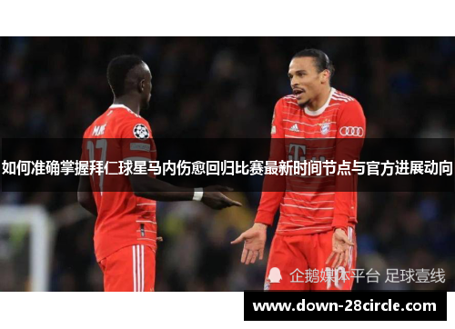 如何准确掌握拜仁球星马内伤愈回归比赛最新时间节点与官方进展动向