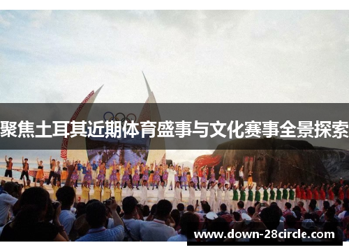 聚焦土耳其近期体育盛事与文化赛事全景探索 聚焦土耳其近期体育盛事与文化赛事全景探索