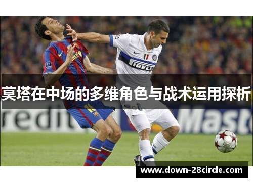 莫塔在中场的多维角色与战术运用探析 莫塔在中场的多维角色与战术运用探析