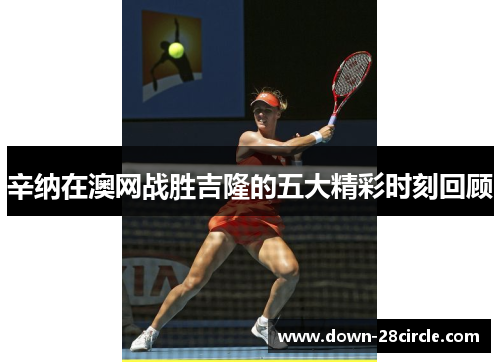 辛纳在澳网战胜吉隆的五大精彩时刻回顾