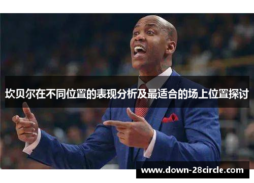 坎贝尔在不同位置的表现分析及最适合的场上位置探讨 坎贝尔在不同位置的表现分析及最适合的场上位置探讨