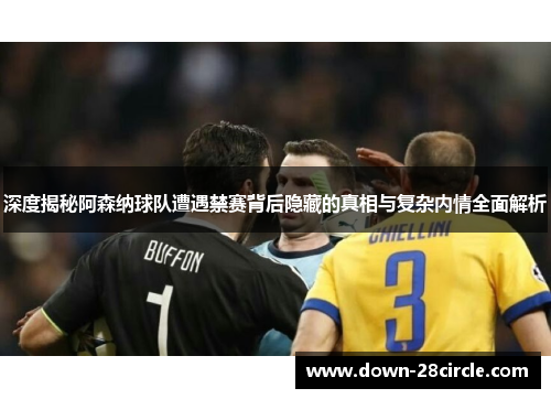 深度揭秘阿森纳球队遭遇禁赛背后隐藏的真相与复杂内情全面解析 深度揭秘阿森纳球队遭遇禁赛背后隐藏的真相与复杂内情全面解析