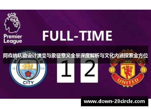 阿森纳队徽设计演变与象征意义全景深度解析与文化内涵探索全方位 阿森纳队徽设计演变与象征意义全景深度解析与文化内涵探索全方位