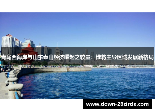 青岛西海岸与山东泰山经济崛起之较量：谁将主导区域发展新格局