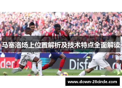 马塞洛场上位置解析及技术特点全面解读 马塞洛场上位置解析及技术特点全面解读