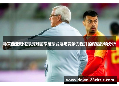 马来西亚归化球员对国家足球发展与竞争力提升的深远影响分析