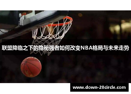 联盟降临之下的隐秘强者如何改变NBA格局与未来走势