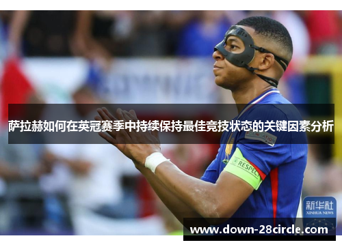 萨拉赫如何在英冠赛季中持续保持最佳竞技状态的关键因素分析 萨拉赫如何在英冠赛季中持续保持最佳竞技状态的关键因素分析
