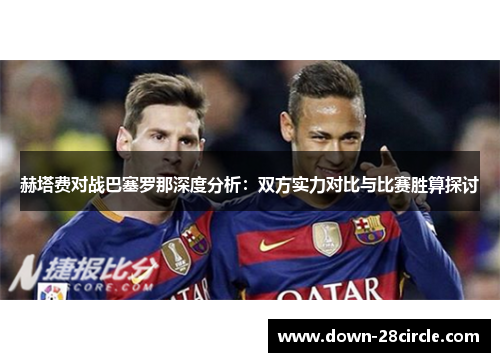 赫塔费对战巴塞罗那深度分析：双方实力对比与比赛胜算探讨