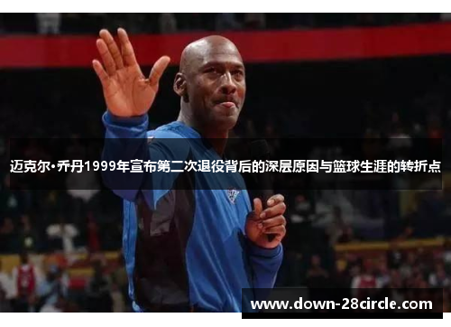 迈克尔·乔丹1999年宣布第二次退役背后的深层原因与篮球生涯的转折点
