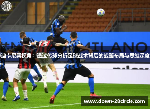 迪卡尼奥视角:透过传球分析足球战术背后的战略布局与思维深度 迪卡尼奥视角:透过传球分析足球战术背后的战略布局与思维深度