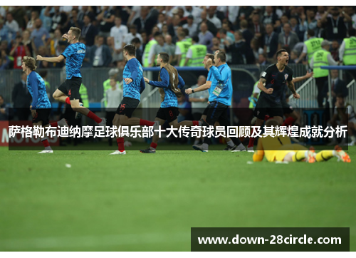 萨格勒布迪纳摩足球俱乐部十大传奇球员回顾及其辉煌成就分析