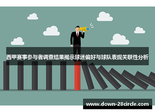 西甲赛事参与者调查结果揭示球迷偏好与球队表现关联性分析 西甲赛事参与者调查结果揭示球迷偏好与球队表现关联性分析