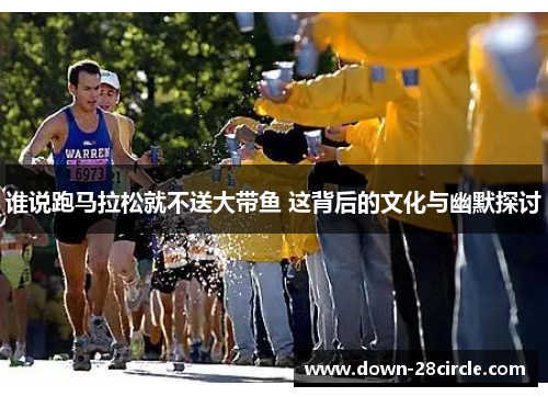 谁说跑马拉松就不送大带鱼 这背后的文化与幽默探讨