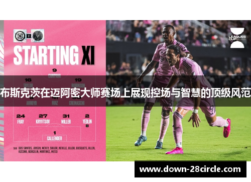 布斯克茨在迈阿密大师赛场上展现控场与智慧的顶级风范