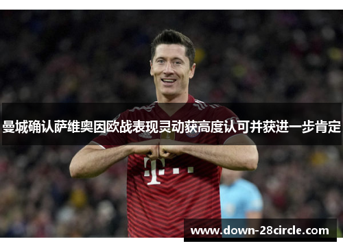 曼城确认萨维奥因欧战表现灵动获高度认可并获进一步肯定