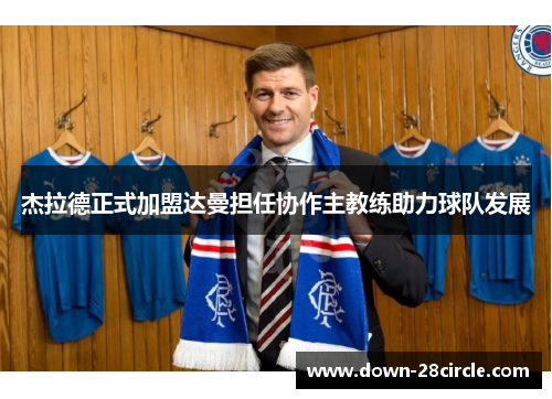 杰拉德正式加盟达曼担任协作主教练助力球队发展