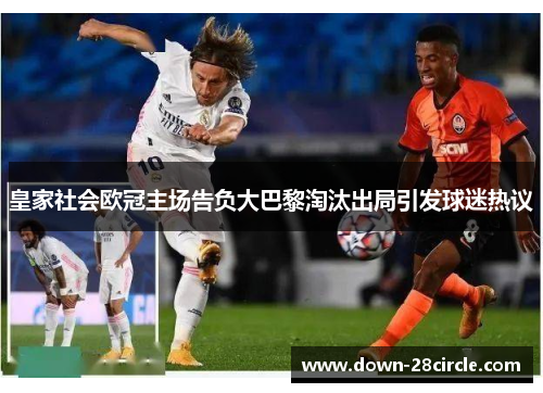 皇家社会欧冠主场告负大巴黎淘汰出局引发球迷热议