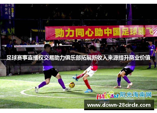 足球赛事直播权交易助力俱乐部拓展新收入来源提升商业价值