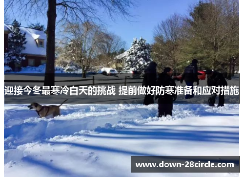 迎接今冬最寒冷白天的挑战 提前做好防寒准备和应对措施