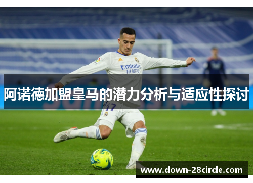 阿诺德加盟皇马的潜力分析与适应性探讨