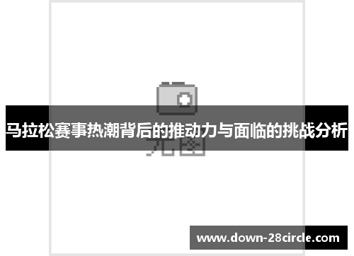 马拉松赛事热潮背后的推动力与面临的挑战分析