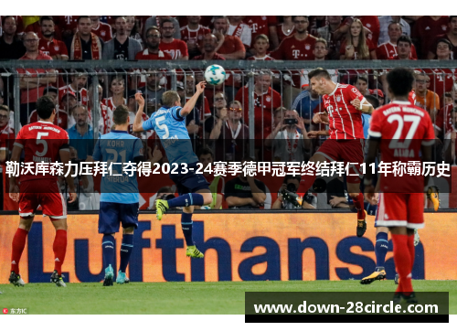 勒沃库森力压拜仁夺得2023-24赛季德甲冠军终结拜仁11年称霸历史