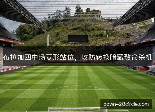 布拉加四中场菱形站位，攻防转换暗藏致命杀机